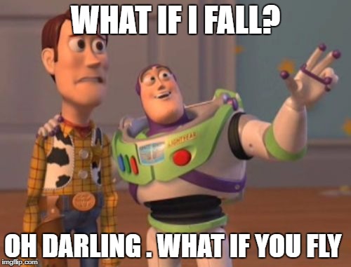 X, X Everywhere Meme | WHAT IF I FALL? OH DARLING . WHAT IF YOU FLY | image tagged in memes,x x everywhere | made w/ Imgflip meme maker