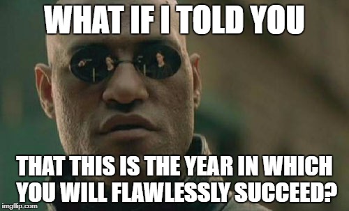 Matrix Morpheus Meme | WHAT IF I TOLD YOU; THAT THIS IS THE YEAR IN WHICH YOU WILL FLAWLESSLY SUCCEED? | image tagged in memes,matrix morpheus | made w/ Imgflip meme maker