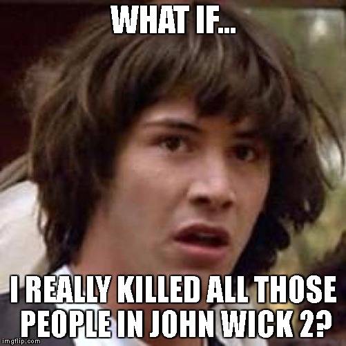 Conspiracy Keanu Meme | WHAT IF... I REALLY KILLED ALL THOSE PEOPLE IN JOHN WICK 2? | image tagged in memes,conspiracy keanu | made w/ Imgflip meme maker