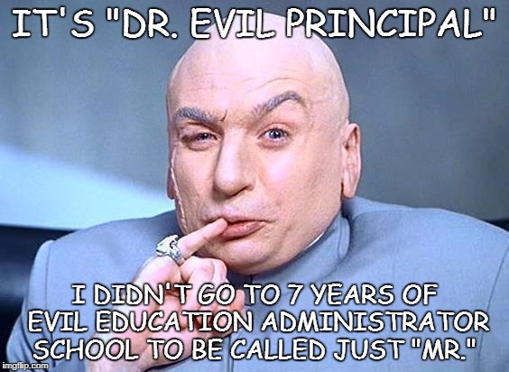 dr. evil | IT'S "DR. EVIL PRINCIPAL"; I DIDN'T GO TO 7 YEARS OF EVIL EDUCATION ADMINISTRATOR SCHOOL TO BE CALLED JUST "MR." | image tagged in dr evil | made w/ Imgflip meme maker