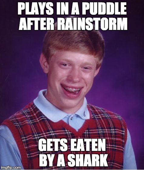 Bad Luck Brian | PLAYS IN A PUDDLE AFTER RAINSTORM; GETS EATEN BY A SHARK | image tagged in memes,bad luck brian | made w/ Imgflip meme maker