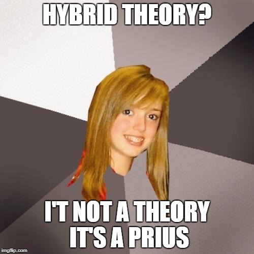 RIP | HYBRID THEORY? I'T NOT A THEORY IT'S A PRIUS | image tagged in memes,musically oblivious 8th grader | made w/ Imgflip meme maker