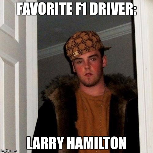 Scumbag Steve Meme | FAVORITE F1 DRIVER:; LARRY HAMILTON | image tagged in memes,scumbag steve | made w/ Imgflip meme maker