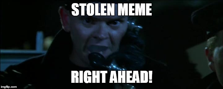 STOLEN MEME RIGHT AHEAD! | made w/ Imgflip meme maker