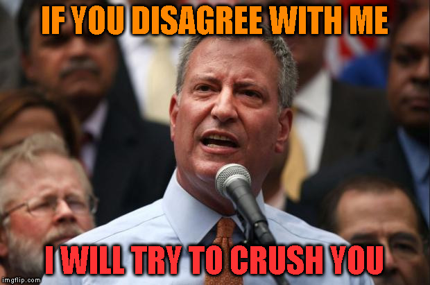 DeBlasio | IF YOU DISAGREE WITH ME; I WILL TRY TO CRUSH YOU | image tagged in deblasio | made w/ Imgflip meme maker
