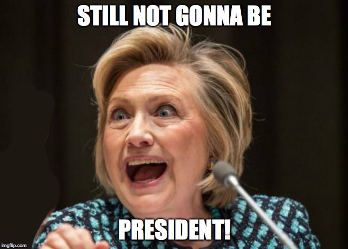 STILL NOT GONNA BE; PRESIDENT! | image tagged in hillary clinton,trump,political meme,lol | made w/ Imgflip meme maker