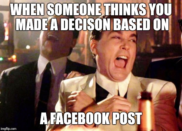 Goodfellas Laugh | WHEN SOMEONE THINKS YOU MADE A DECISON BASED ON; A FACEBOOK POST | image tagged in goodfellas laugh | made w/ Imgflip meme maker