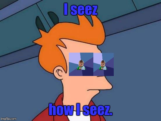 And u seez how u seez. [This is not relativism or despair or a rejection of either objective truth or the pursuit thereof] | I seez; how I seez. | image tagged in funny,futurama fry,success kid,humor,memes,television | made w/ Imgflip meme maker