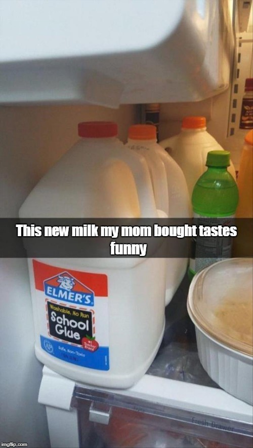 Rich and creamy. | This new milk my mom bought tastes; funny | image tagged in funny picture,milk,glue,refrigerator | made w/ Imgflip meme maker
