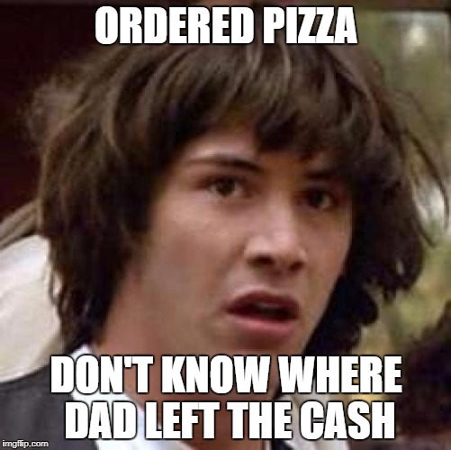 Conspiracy Keanu Meme | ORDERED PIZZA; DON'T KNOW WHERE DAD LEFT THE CASH | image tagged in memes,conspiracy keanu | made w/ Imgflip meme maker
