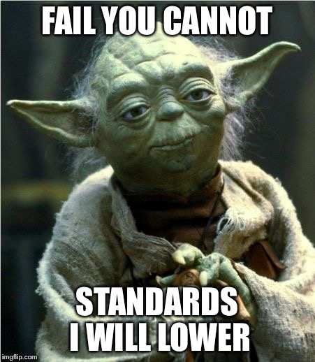Jedi Master Yoda | FAIL YOU CANNOT; STANDARDS I WILL LOWER | image tagged in jedi master yoda | made w/ Imgflip meme maker