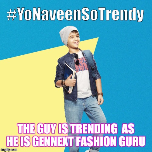 #YoNaveenSoTrendy | THE GUY IS TRENDING 
AS HE IS GENNEXT FASHION GURU | image tagged in yonaveensotrendy | made w/ Imgflip meme maker