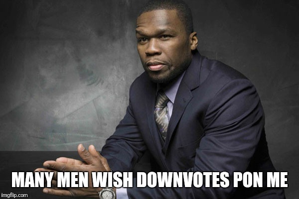 MANY MEN WISH DOWNVOTES PON ME | made w/ Imgflip meme maker