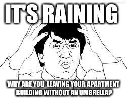 It's raining | IT'S RAINING; WHY ARE YOU  LEAVING YOUR APARTMENT BUILDING WITHOUT AN UMBRELLA? | image tagged in jackie chan memes,raining,umbrella,why you no,new | made w/ Imgflip meme maker