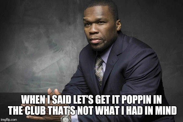 WHEN I SAID LET'S GET IT POPPIN IN THE CLUB THAT'S NOT WHAT I HAD IN MIND | made w/ Imgflip meme maker