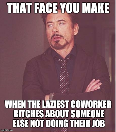 Face You Make Robert Downey Jr Meme | THAT FACE YOU MAKE; WHEN THE LAZIEST COWORKER BITCHES ABOUT SOMEONE ELSE NOT DOING THEIR JOB | image tagged in memes,face you make robert downey jr | made w/ Imgflip meme maker