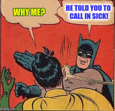 Batman Slapping Robin Meme | WHY ME? HE TOLD YOU TO CALL IN SICK! | image tagged in memes,batman slapping robin | made w/ Imgflip meme maker