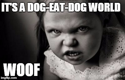 IT'S A DOG-EAT-DOG WORLD; WOOF | image tagged in alice malice | made w/ Imgflip meme maker