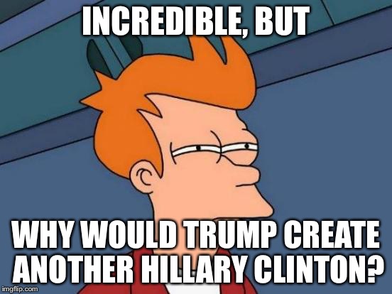 Futurama Fry Meme | INCREDIBLE, BUT WHY WOULD TRUMP CREATE ANOTHER HILLARY CLINTON? | image tagged in memes,futurama fry | made w/ Imgflip meme maker