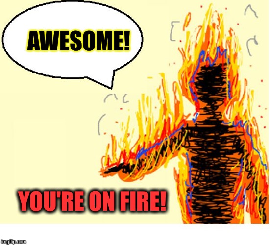 On Fire | AWESOME! YOU'RE ON FIRE! | image tagged in on fire | made w/ Imgflip meme maker