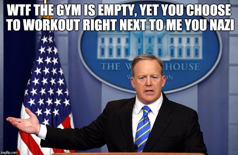 Spicy nazi | WTF THE GYM IS EMPTY, YET YOU CHOOSE TO WORKOUT RIGHT NEXT TO ME YOU NAZI | image tagged in memes,gym,sean spicer | made w/ Imgflip meme maker