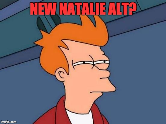 Futurama Fry | NEW NATALIE ALT? | image tagged in memes,futurama fry | made w/ Imgflip meme maker