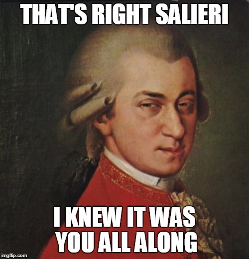 Mozart Not Sure |  THAT'S RIGHT SALIERI; I KNEW IT WAS YOU ALL ALONG | image tagged in memes,mozart not sure | made w/ Imgflip meme maker