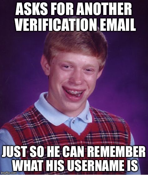 Bad Luck Brian | ASKS FOR ANOTHER VERIFICATION EMAIL; JUST SO HE CAN REMEMBER WHAT HIS USERNAME IS | image tagged in memes,bad luck brian | made w/ Imgflip meme maker