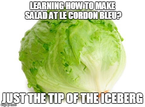Lettuce  | LEARNING HOW TO MAKE SALAD AT LE CORDON BLEU? JUST THE TIP OF THE ICEBERG | image tagged in lettuce | made w/ Imgflip meme maker