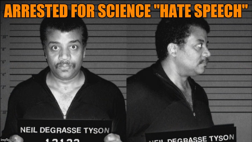 Science hate speech | ARRESTED FOR SCIENCE "HATE SPEECH" | image tagged in memes | made w/ Imgflip meme maker