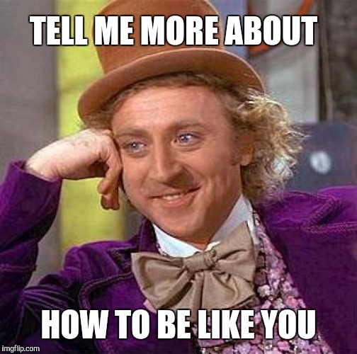 When you get unsolicited advice | TELL ME MORE ABOUT; HOW TO BE LIKE YOU | image tagged in memes,creepy condescending wonka | made w/ Imgflip meme maker