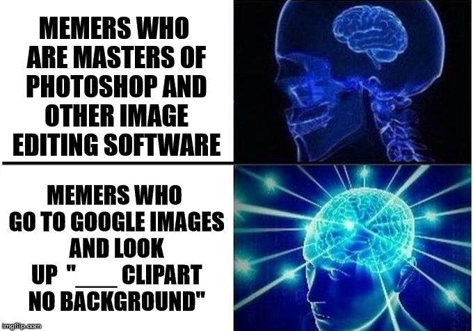Which are you? | MEMERS WHO ARE MASTERS OF PHOTOSHOP AND OTHER IMAGE EDITING SOFTWARE; MEMERS WHO GO TO GOOGLE IMAGES AND LOOK UP  "___ CLIPART NO BACKGROUND" | image tagged in memes,expanding brain,photoshop,stock photos,imgflip | made w/ Imgflip meme maker