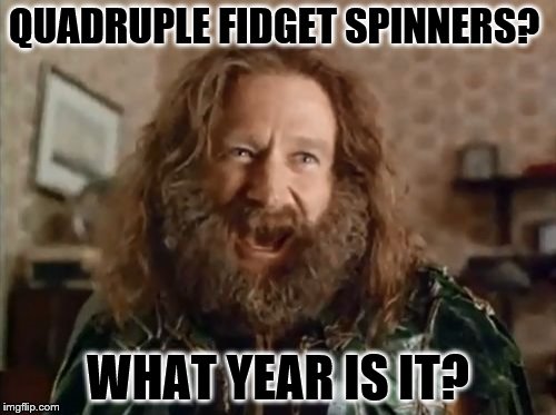 What Year Is It |  QUADRUPLE FIDGET SPINNERS? WHAT YEAR IS IT? | image tagged in memes,what year is it | made w/ Imgflip meme maker