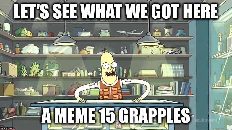 Steely | LET'S SEE WHAT WE GOT HERE; A MEME 15 GRAPPLES | image tagged in steely | made w/ Imgflip meme maker