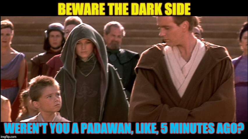 BEWARE THE DARK SIDE WEREN'T YOU A PADAWAN, LIKE, 5 MINUTES AGO? | made w/ Imgflip meme maker
