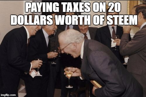 Laughing Men In Suits Meme | PAYING TAXES ON 20 DOLLARS WORTH OF STEEM | image tagged in memes,laughing men in suits | made w/ Imgflip meme maker