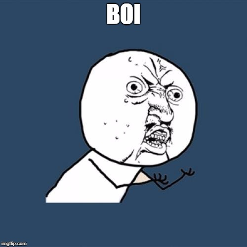 Y U No | BOI | image tagged in memes,y u no | made w/ Imgflip meme maker