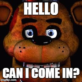 Five Nights At Freddys | HELLO; CAN I COME IN? | image tagged in five nights at freddys | made w/ Imgflip meme maker