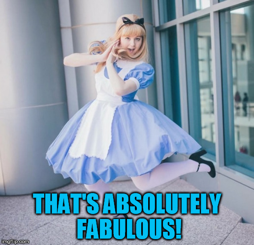 Sarcastic Alice in Wonderland- that's fabulous! | THAT'S ABSOLUTELY FABULOUS! | image tagged in memes,sarcasticalice,fabulous,aliceinwonderlandmemes,cosplayaliceinwonderland | made w/ Imgflip meme maker