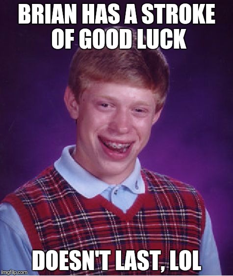 Bad Luck Brian Meme | BRIAN HAS A STROKE OF GOOD LUCK DOESN'T LAST, LOL | image tagged in memes,bad luck brian | made w/ Imgflip meme maker