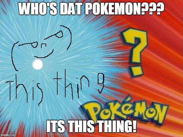 who is that pokemon | WHO'S DAT POKEMON??? ITS THIS THING! | image tagged in who is that pokemon | made w/ Imgflip meme maker
