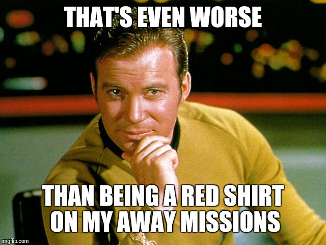 THAT'S EVEN WORSE THAN BEING A RED SHIRT ON MY AWAY MISSIONS | made w/ Imgflip meme maker