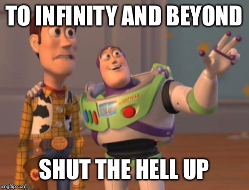X, X Everywhere Meme | TO INFINITY AND BEYOND; SHUT THE HELL UP | image tagged in memes,x x everywhere | made w/ Imgflip meme maker
