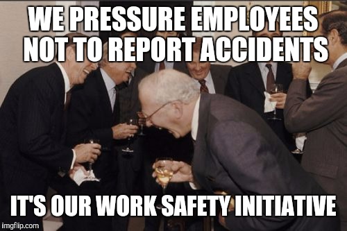 safety is important to us | WE PRESSURE EMPLOYEES NOT TO REPORT ACCIDENTS; IT'S OUR WORK SAFETY INITIATIVE | image tagged in memes,laughing men in suits | made w/ Imgflip meme maker