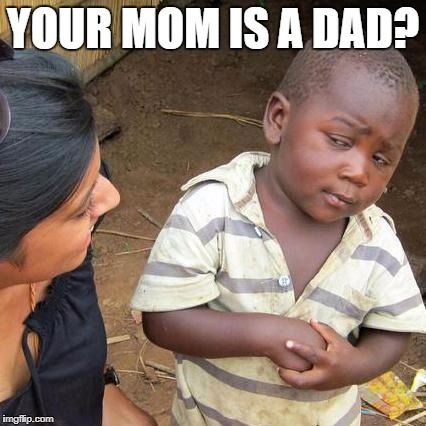 Third World Skeptical Kid Meme | YOUR MOM IS A DAD? | image tagged in memes,third world skeptical kid | made w/ Imgflip meme maker