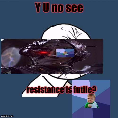 Y U No Meme | Y U no see resistance is futile? | image tagged in memes,y u no | made w/ Imgflip meme maker