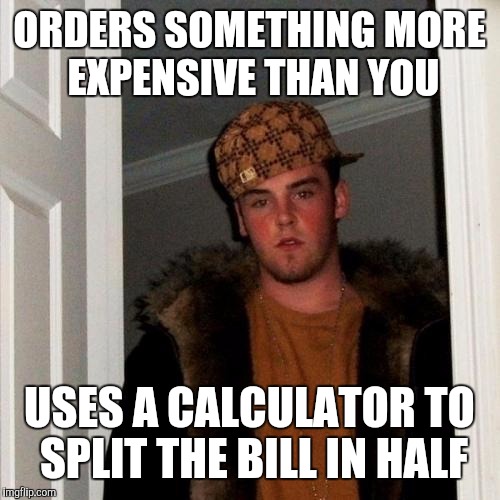 Scumbag Steve | ORDERS SOMETHING MORE EXPENSIVE THAN YOU; USES A CALCULATOR TO SPLIT THE BILL IN HALF | image tagged in memes,scumbag steve | made w/ Imgflip meme maker