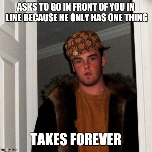 Scumbag Steve Meme | ASKS TO GO IN FRONT OF YOU IN LINE BECAUSE HE ONLY HAS ONE THING; TAKES FOREVER | image tagged in memes,scumbag steve | made w/ Imgflip meme maker