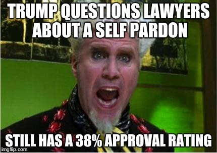 Crazy Pills | TRUMP QUESTIONS LAWYERS ABOUT A SELF PARDON; STILL HAS A 38% APPROVAL RATING | image tagged in crazy pills | made w/ Imgflip meme maker