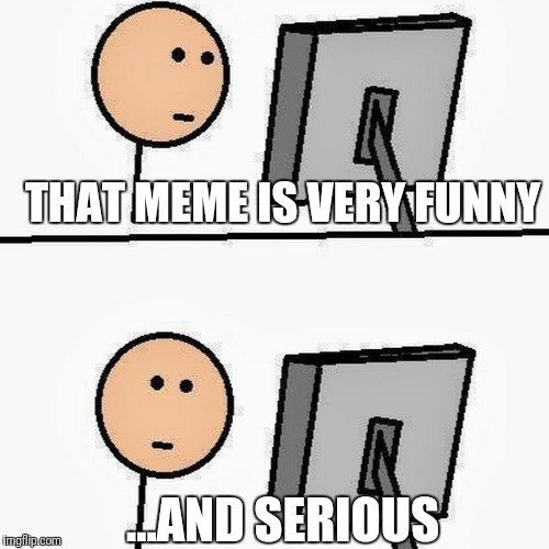 THAT MEME IS VERY FUNNY ...AND SERIOUS | made w/ Imgflip meme maker